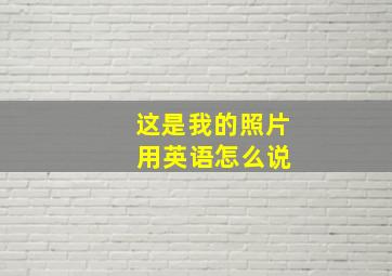 这是我的照片 用英语怎么说